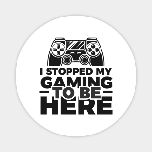 I stopped my gaming to be here - Funny Meme Simple Black and White Gaming Quotes Satire Sayings Magnet